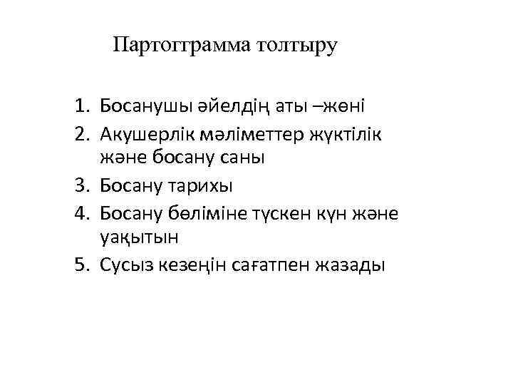 Партогграмма толтыру 1. Босанушы әйелдің аты –жөні 2. Акушерлік мәліметтер жүктілік және босану саны