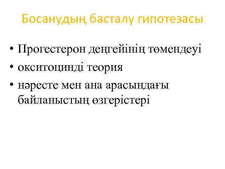 Босанудың басталу гипотезасы • Прогестерон деңгейінің төмендеуі • окситоцинді теория • нәресте мен ана