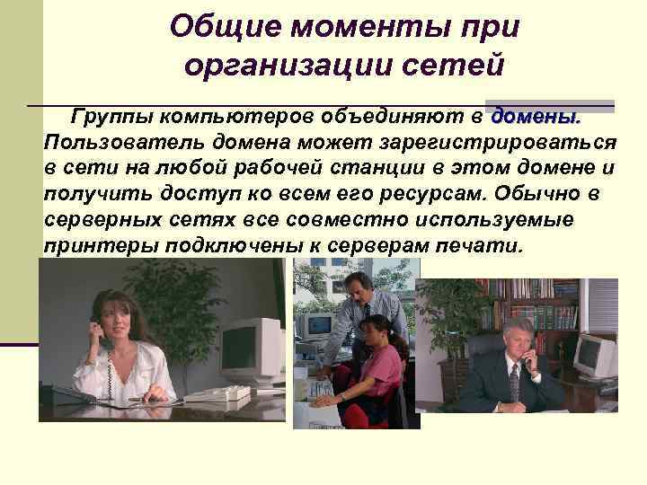 Общие моменты при организации сетей Группы компьютеров объединяют в домены. Пользователь домена может зарегистрироваться