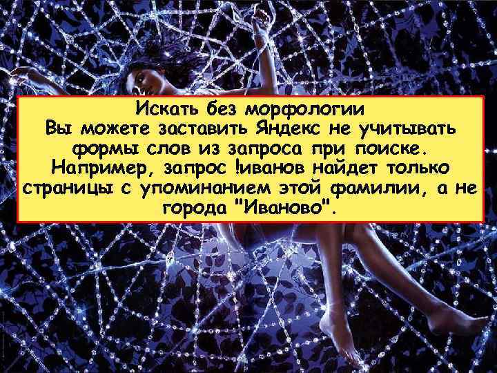 Искать без морфологии Вы можете заставить Яндекс не учитывать формы слов из запроса при