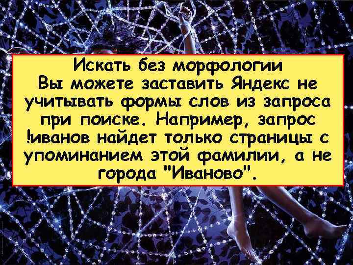 Искать без морфологии Вы можете заставить Яндекс не учитывать формы слов из запроса при