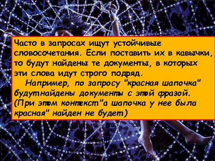 Часто в запросах ищут устойчивые словосочетания. Если поставить их в кавычки, то будут найдены
