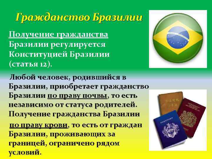 Гражданство Бразилии Получение гражданства Бразилии регулируется Конституцией Бразилии (статья 12). Любой человек, родившийся в