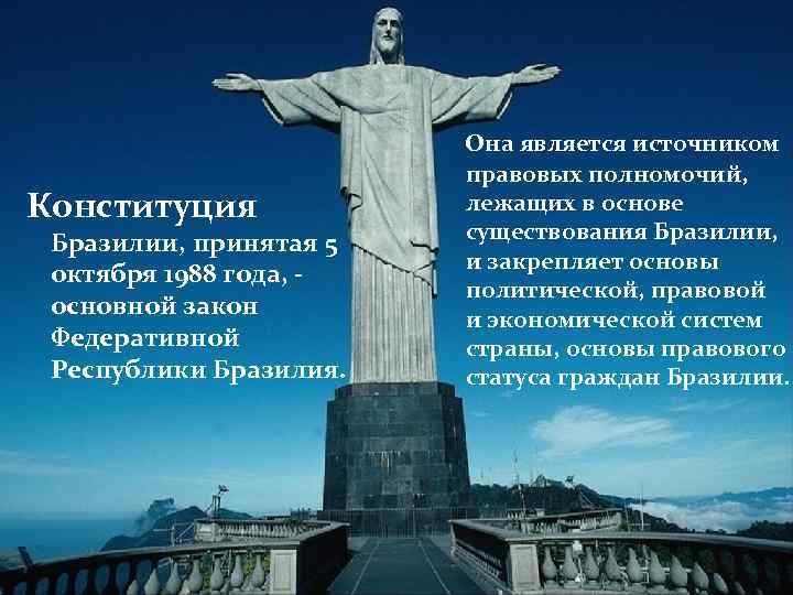 Конституция Бразилии, принятая 5 октября 1988 года, - основной закон Федеративной Республики Бразилия. Она