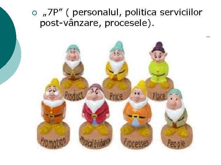 ¡ „ 7 P” ( personalul, politica serviciilor post-vânzare, procesele). 