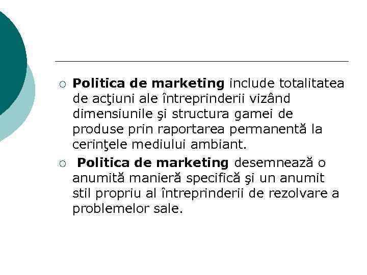 ¡ ¡ Politica de marketing include totalitatea de acţiuni ale întreprinderii vizând dimensiunile şi