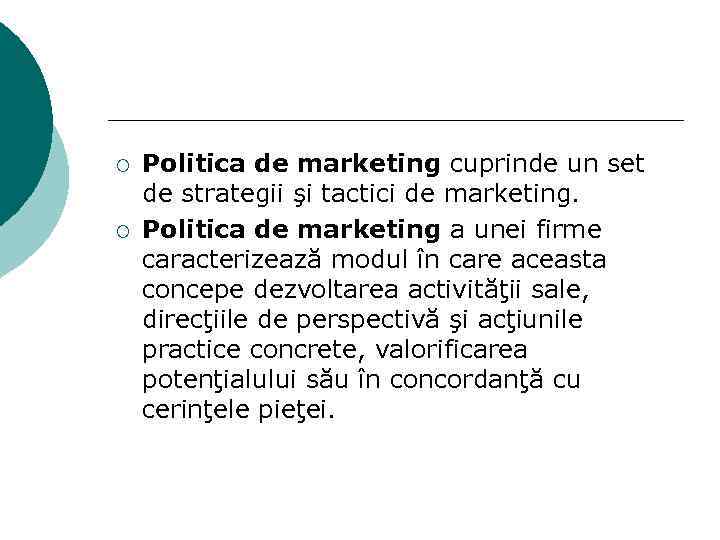 ¡ ¡ Politica de marketing cuprinde un set de strategii şi tactici de marketing.