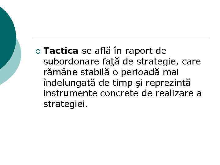 ¡ Tactica se află în raport de subordonare faţă de strategie, care rămâne stabilă