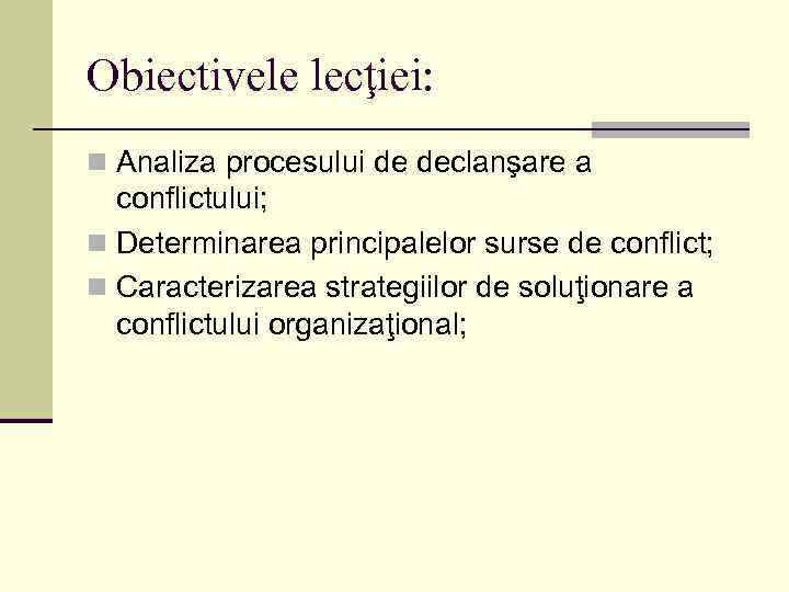 Obiectivele lecţiei: n Analiza procesului de declanşare a conflictului; n Determinarea principalelor surse de