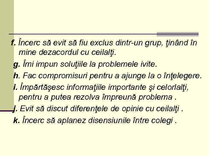 f. Încerc să evit să fiu exclus dintr-un grup, ţinând în mine dezacordul cu