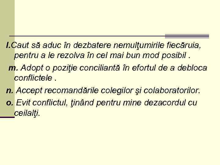 l. Caut să aduc în dezbatere nemulţumirile fiecăruia, pentru a le rezolva în cel