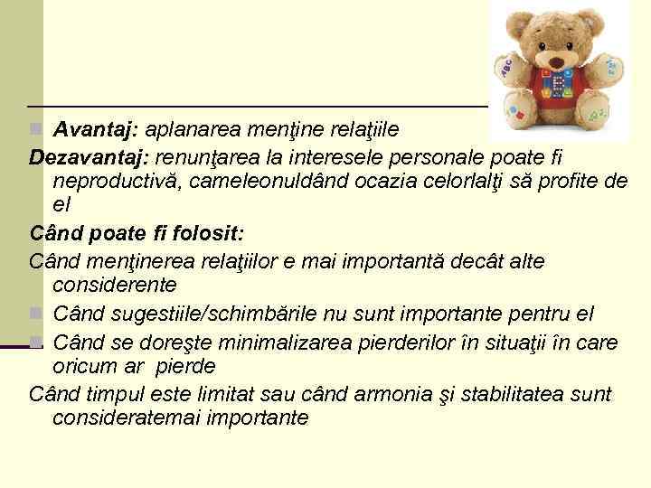 n Avantaj: aplanarea menţine relaţiile Dezavantaj: renunţarea la interesele personale poate fi neproductivă, cameleonuldând