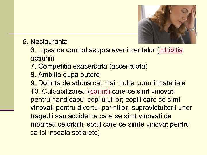 5. Nesiguranta 6. Lipsa de control asupra evenimentelor (inhibitia actiunii) 7. Competitia exacerbata (accentuata)