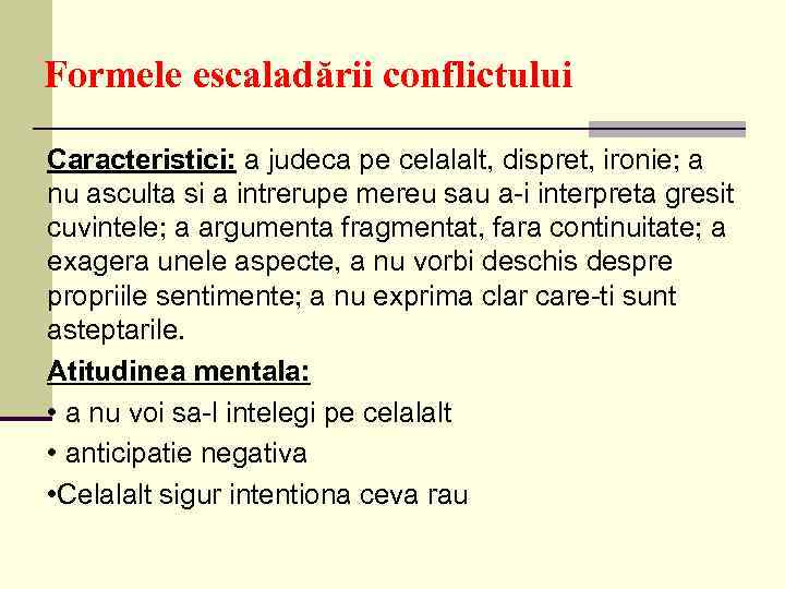 Formele escaladării conflictului Caracteristici: a judeca pe celalalt, dispret, ironie; a nu asculta si