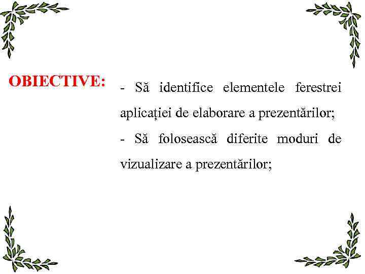 OBIECTIVE: - Să identifice elementele ferestrei aplicației de elaborare a prezentărilor; - Să folosească