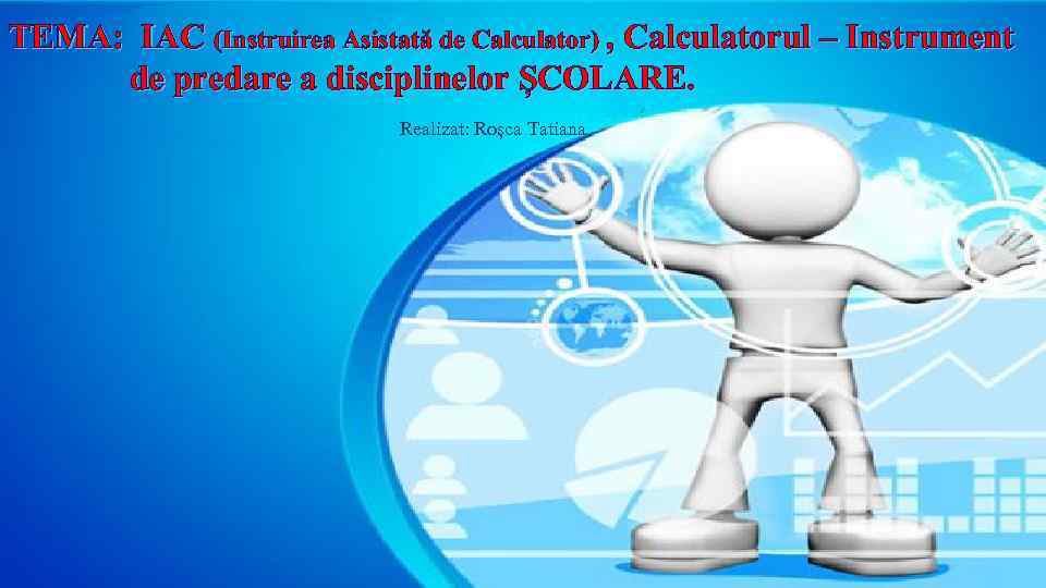 TEMA: IAC (Instruirea Asistată de Calculator) , Calculatorul – Instrument de predare a disciplinelor