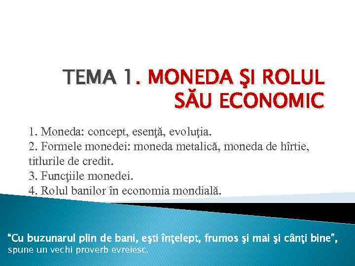 TEMA 1. MONEDA ŞI ROLUL SĂU ECONOMIC 1. Moneda: concept, esenţă, evoluţia. 2. Formele