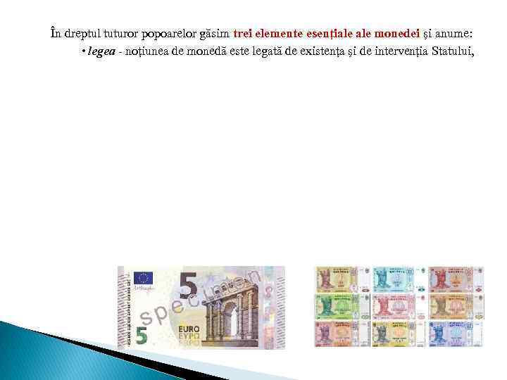 În dreptul tuturor popoarelor găsim trei elemente esenţiale monedei şi anume: • legea -