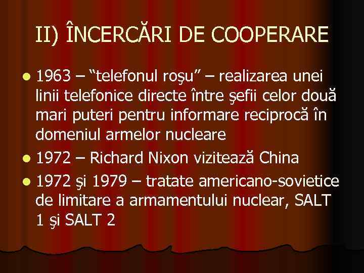II) ÎNCERCĂRI DE COOPERARE l 1963 – “telefonul roşu” – realizarea unei linii telefonice