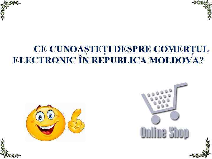 CE CUNOAȘTEȚI DESPRE COMERȚUL ELECTRONIC ÎN REPUBLICA MOLDOVA? 