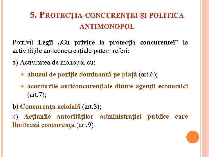 5. PROTECŢIA CONCURENŢEI ŞI POLITICA ANTIMONOPOL Potrivit Legii „Cu privire la protecţia concurenţei” la