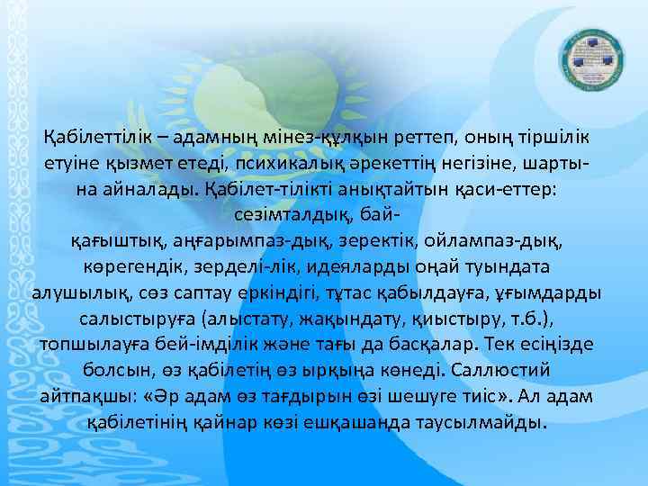 Қабілеттілік – адамның мінез-құлқын реттеп, оның тіршілік етуіне қызмет етеді, психикалық әрекеттің негізіне, шартына