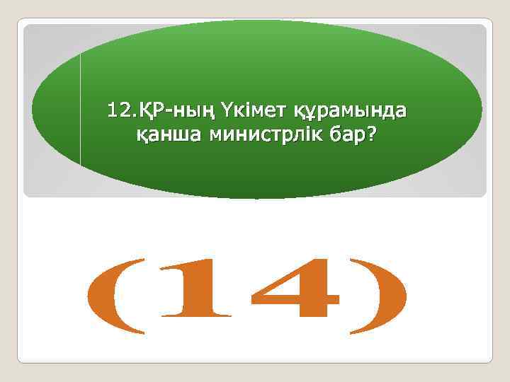 12. ҚР-ның Үкімет құрамында қанша министрлік бар? 