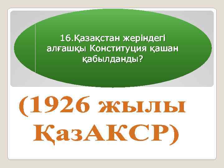 16. Қазақстан жеріндегі алғашқы Конституция қашан қабылданды? 