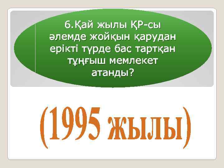 6. Қай жылы ҚР-сы әлемде жойқын қарудан ерікті түрде бас тартқан тұңғыш мемлекет атанды?