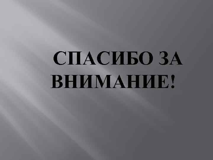  СПАСИБО ЗА ВНИМАНИЕ! 