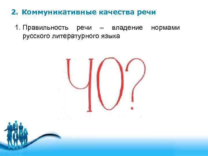 2. Коммуникативные качества речи 1. Правильность речи – владение русского литературного языка нормами 