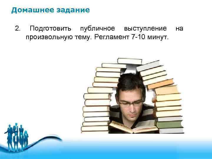 Домашнее задание 2. Подготовить публичное выступление на произвольную тему. Регламент 7 -10 минут. 