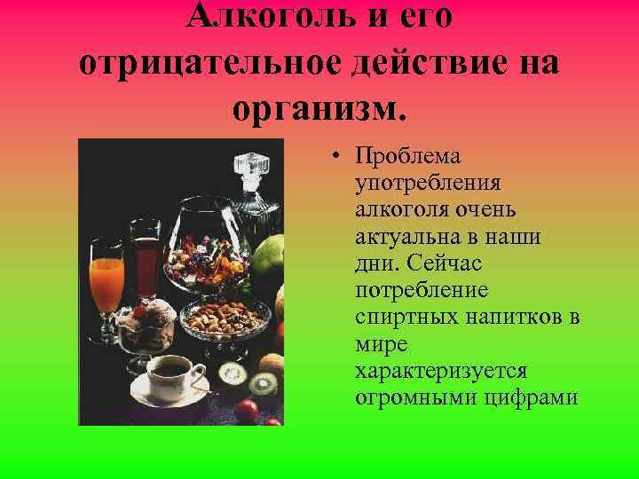 Алкоголь и его отрицательное действие на организм. • Проблема употребления алкоголя очень актуальна в