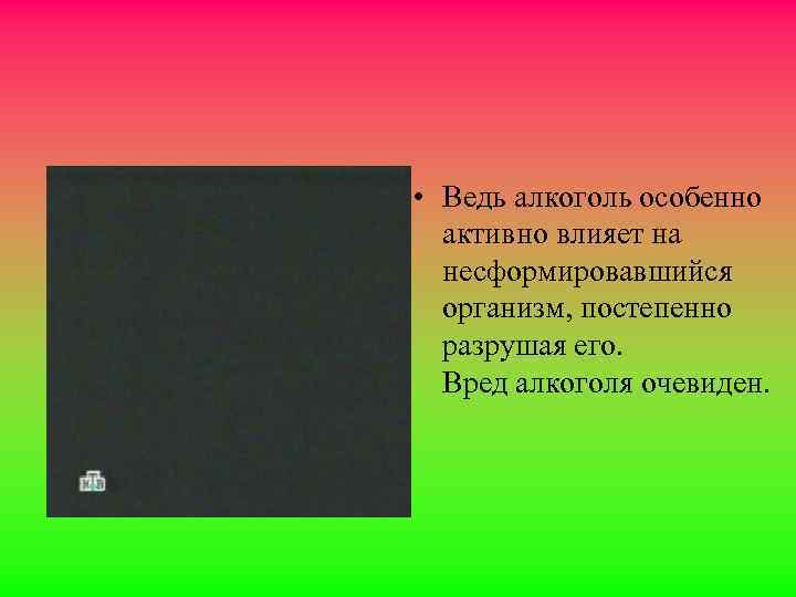  • Ведь алкоголь особенно активно влияет на несформировавшийся организм, постепенно разрушая его. Вред