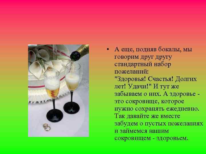  • А еще, подняв бокалы, мы говорим другу стандартный набор пожеланий: "Здоровья! Счастья!