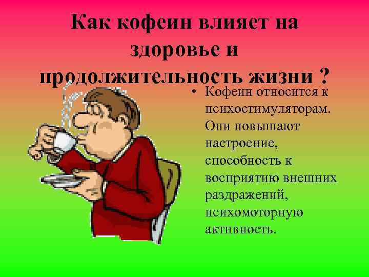 Как кофеин влияет на здоpовье и продолжительность жизни ? • Кофеин относится к психостимуляторам.