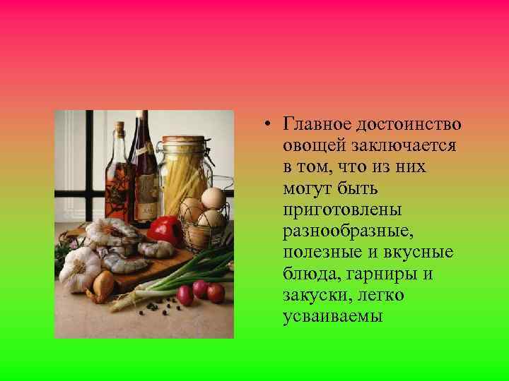  • Главное достоинство овощей заключается в том, что из них могут быть приготовлены