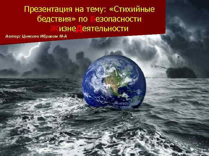 Презентация на тему: «Стихийные бедствия» по Безопасности Жизне. Деятельности Автор: Цингиев Ибрагим М-А 