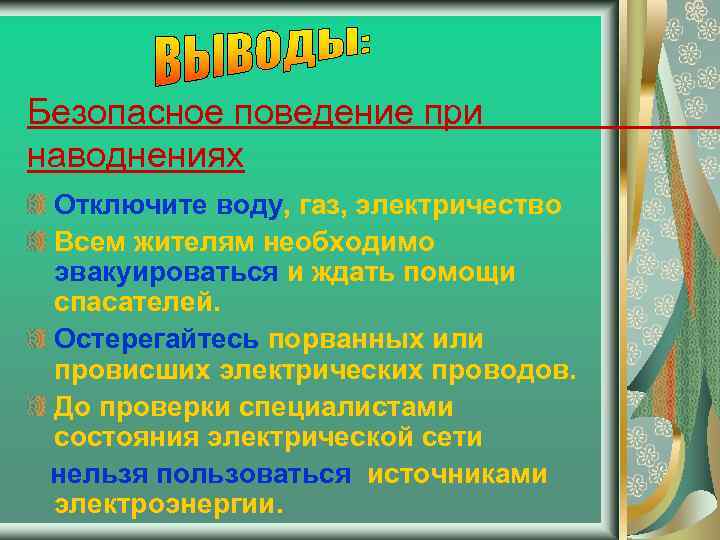 Безопасное поведение при наводнениях Отключите воду, газ, электричество Всем жителям необходимо эвакуироваться и ждать