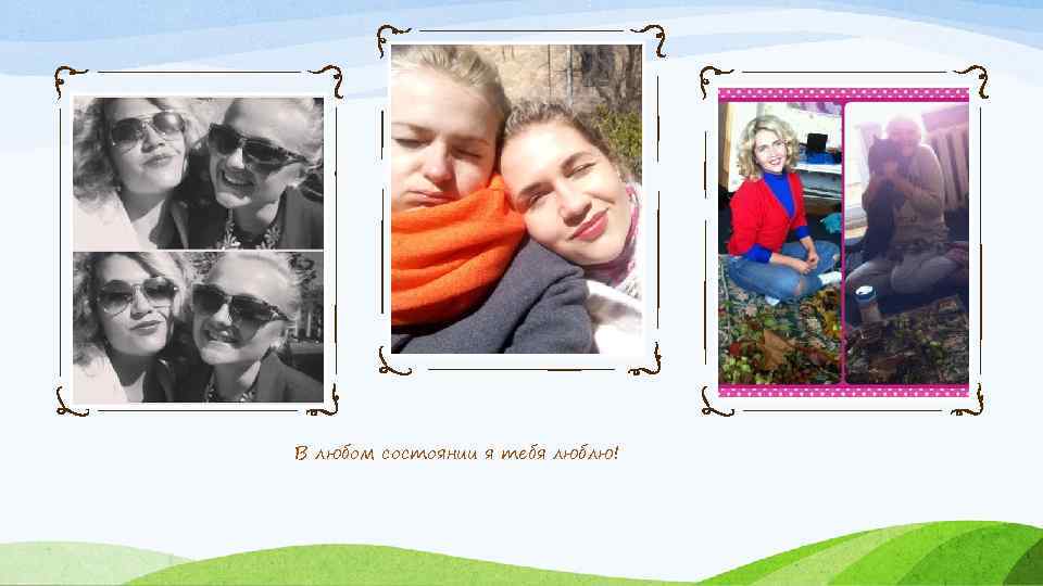 В любом состоянии я тебя люблю! 