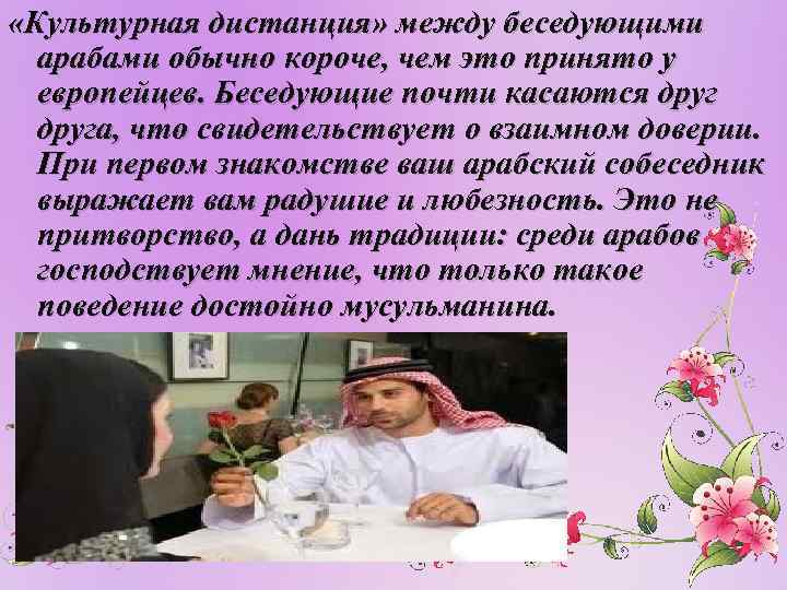  «Культурная дистанция» между беседующими арабами обычно короче, чем это принято у европейцев. Беседующие