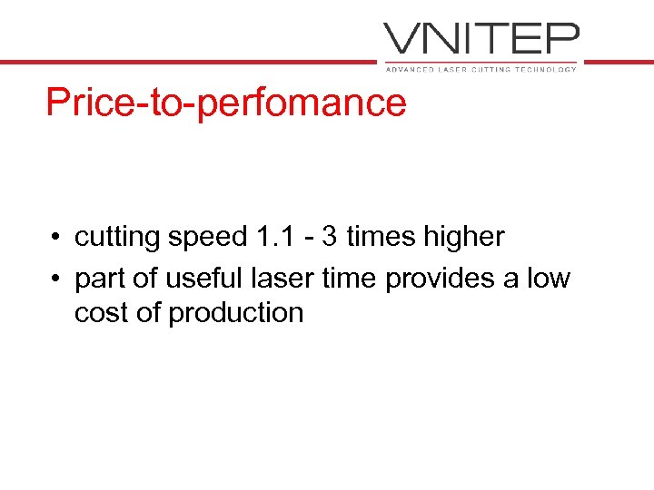 Price-to-perfomance • cutting speed 1. 1 - 3 times higher • part of useful