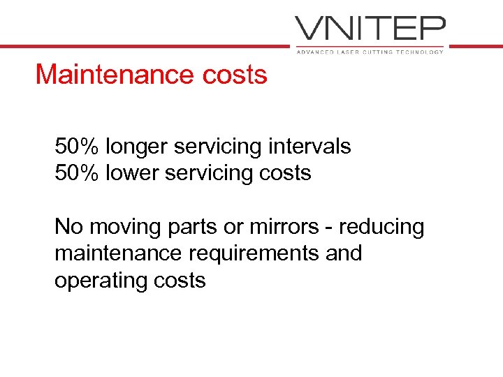 Maintenance costs 50% longer servicing intervals 50% lower servicing costs No moving parts or