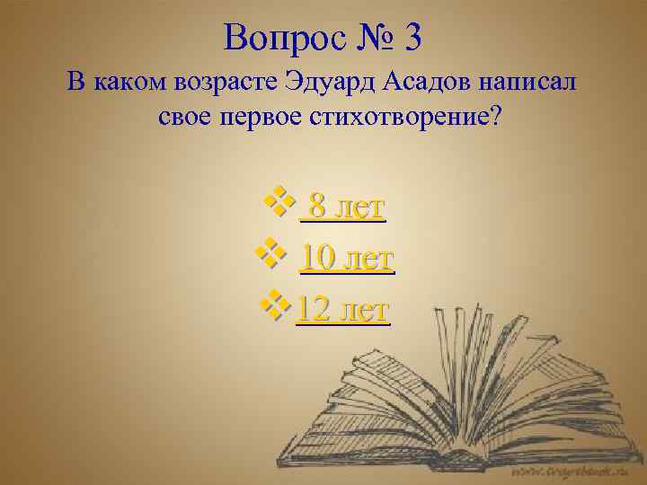 Вопрос № 3 В каком возрасте Эдуард Асадов написал свое первое стихотворение? v 8