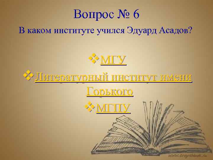 Вопрос № 6 В каком институте учился Эдуард Асадов? v. МГУ v. Литературный институт