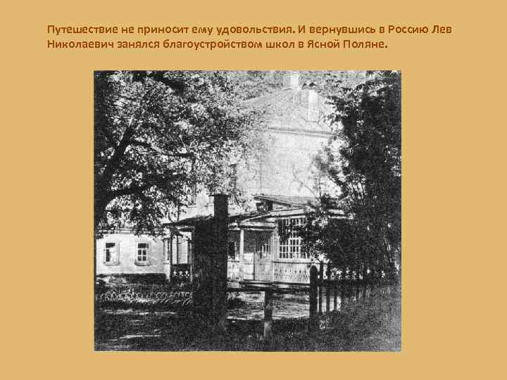 Путешествие не приносит ему удовольствия. И вернувшись в Россию Лев Николаевич занялся благоустройством школ