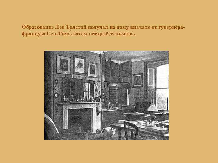 Образование Лев Толстой получал на дому вначале от гувернёрафранцуза Сен-Тома , затем немца Ресельмана.