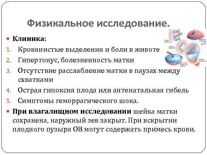 Физикальное исследование. Клиника: Кровянистые выделения и боли в животе 2. Гипертонус, болезненность матки 3.