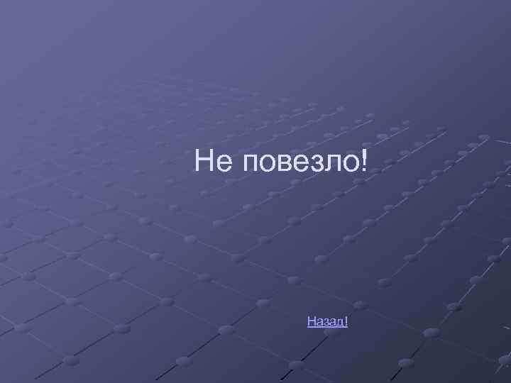 Не повезло! Назад! 