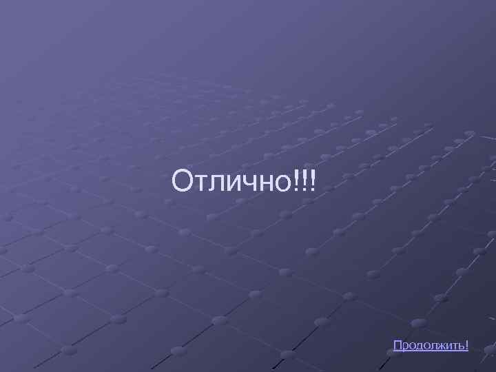 Отлично!!! Продолжить! 